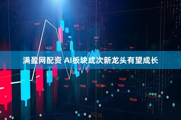 满盈网配资 AI板块或次新龙头有望成长