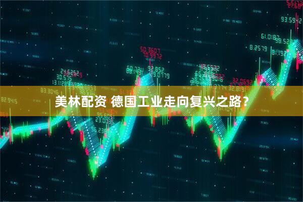 美林配资 德国工业走向复兴之路？