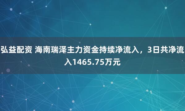 弘益配资 海南瑞泽主力资金持续净流入，3日共净流入1465.75万元