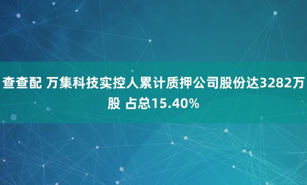 查查配 万集科技实控人累计质押公司股份达3282万股 占总15.40%