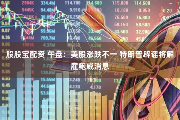 股股宝配资 午盘：美股涨跌不一 特朗普辟谣将解雇鲍威消息