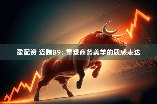 盈配资 迈腾B9: 重塑商务美学的质感表达