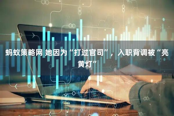 蚂蚁策略网 她因为“打过官司”，入职背调被“亮黄灯”