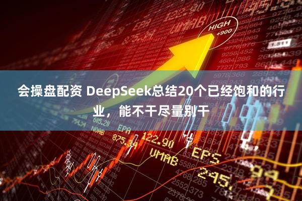 会操盘配资 DeepSeek总结20个已经饱和的行业，能不干尽量别干