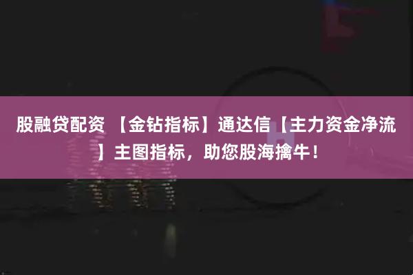 股融贷配资 【金钻指标】通达信【主力资金净流】主图指标，助您股海擒牛！