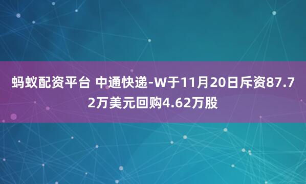 蚂蚁配资平台 中通快递-W于11月20日斥资87.72万美元回购4.62万股