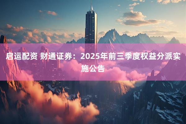 启运配资 财通证券：2025年前三季度权益分派实施公告