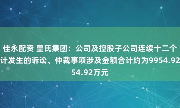 佳永配资 皇氏集团：公司及控股子公司连续十二个月累计发生的诉讼、仲裁事项涉及金额合计约为9954.92万元