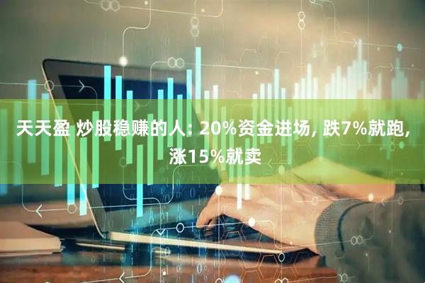 天天盈 炒股稳赚的人: 20%资金进场, 跌7%就跑, 涨15%就卖