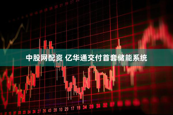 中股网配资 亿华通交付首套储能系统