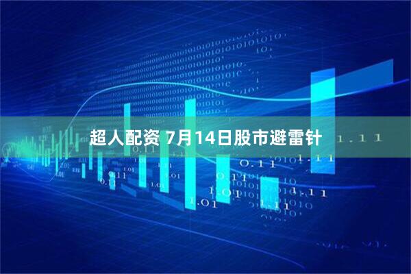 超人配资 7月14日股市避雷针